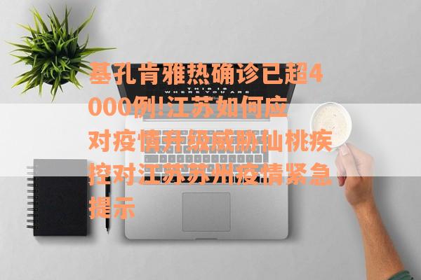 基孔肯雅热确诊已超4000例!江苏如何应对疫情升级威胁仙桃疾控对江苏苏州疫情紧急提示