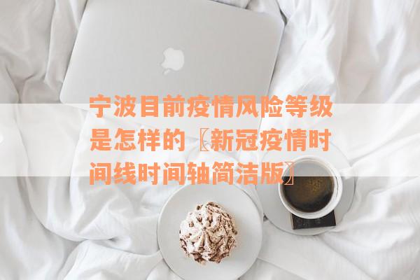宁波目前疫情风险等级是怎样的〖新冠疫情时间线时间轴简洁版〗