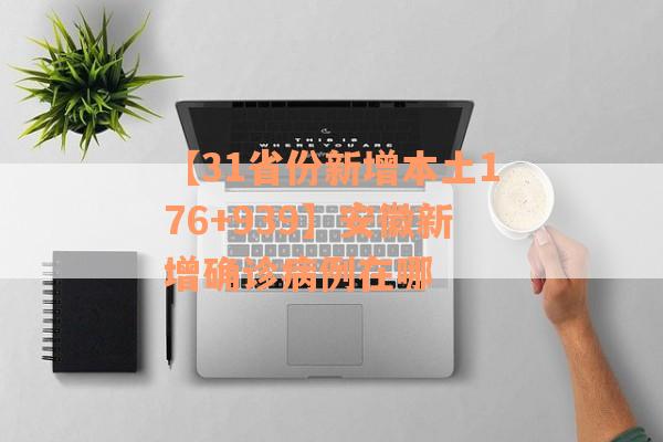【31省份新增本土176+939】安徽新增确诊病例在哪