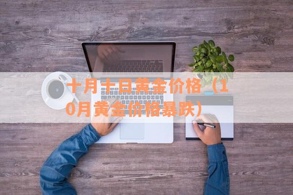 十月十日黄金价格（10月黄金价格暴跌）