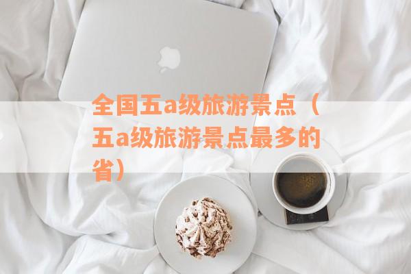全国五a级旅游景点（五a级旅游景点最多的省）