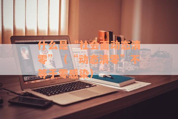 什么是“社会面动态清零”（“动态清零”不等于零感染）