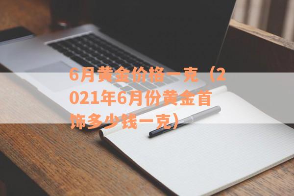 6月黄金价格一克（2021年6月份黄金首饰多少钱一克）