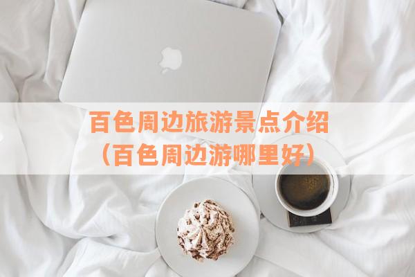 百色周边旅游景点介绍（百色周边游哪里好）