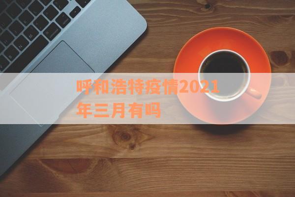 呼和浩特疫情2021年三月有吗