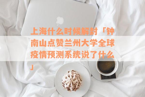 上海什么时候解封「钟南山点赞兰州大学全球疫情预测系统说了什么」