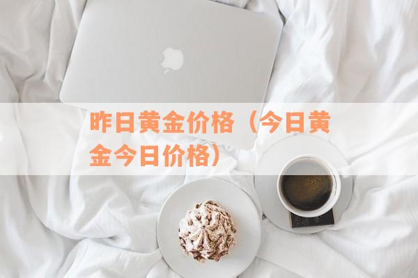 昨日黄金价格（今日黄金今日价格）