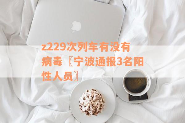 z229次列车有没有病毒〖宁波通报3名阳性人员〗