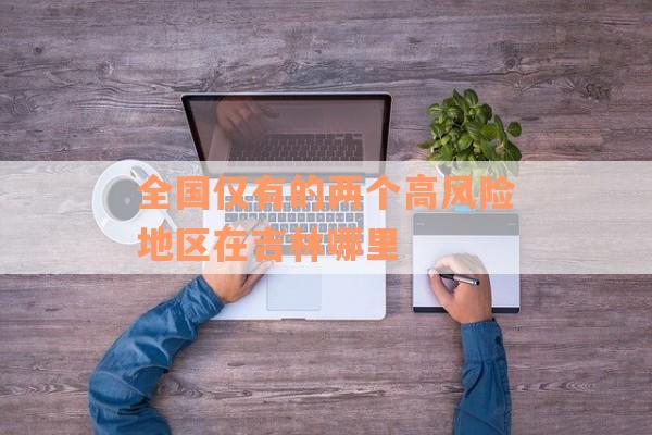 全国仅有的两个高风险地区在吉林哪里