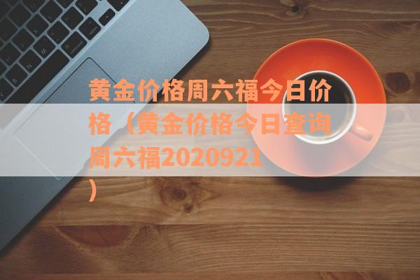 黄金价格周六福今日价格（黄金价格今日查询周六福2020921）