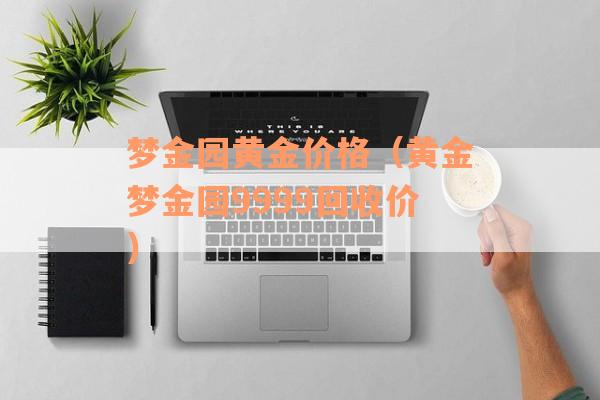 梦金园黄金价格（黄金梦金园9999回收价）