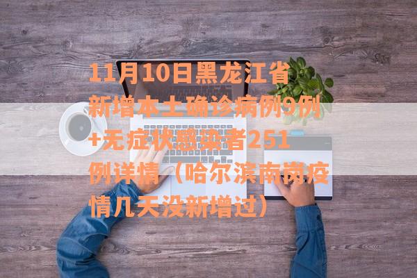 11月10日黑龙江省新增本土确诊病例9例+无症状感染者251例详情（哈尔滨南岗疫情几天没新增过）