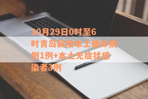 10月29日0时至6时青岛新增本土确诊病例1例+本土无症状感染者3例