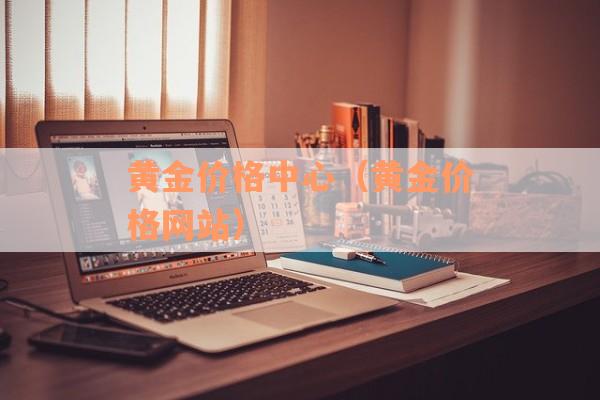 黄金价格中心（黄金价格网站）