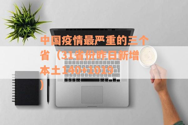 中国疫情最严重的三个省（31省份昨日新增本土140+1019）