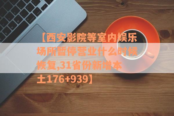 【西安影院等室内娱乐场所暂停营业什么时候恢复,31省份新增本土176+939】