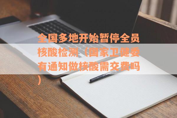 全国多地开始暂停全员核酸检测（国家卫健委有通知做核酸需交费吗）