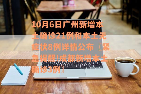 10月6日广州新增本土确诊21例和本土无症状8例详情公布〖紧急提醒!成都新增本土确诊3例〗