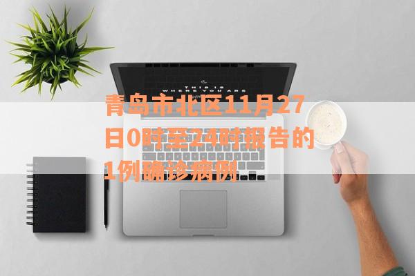 青岛市北区11月27日0时至24时报告的1例确诊病例