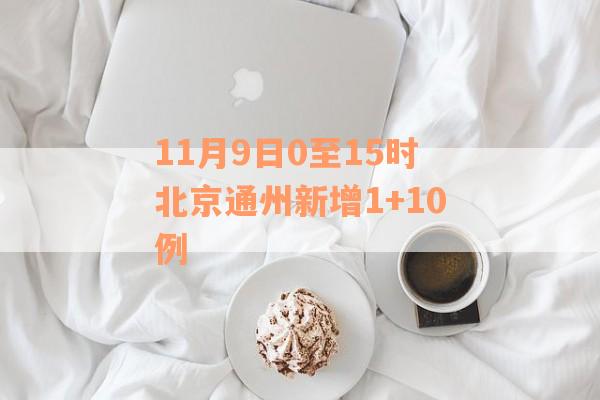 11月9日0至15时北京通州新增1+10例