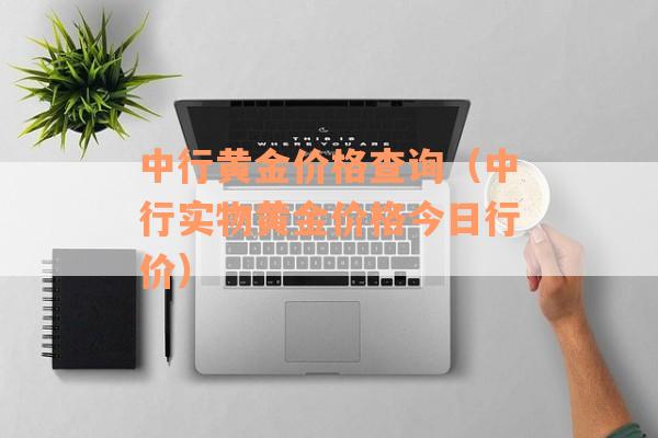 中行黄金价格查询（中行实物黄金价格今日行价）