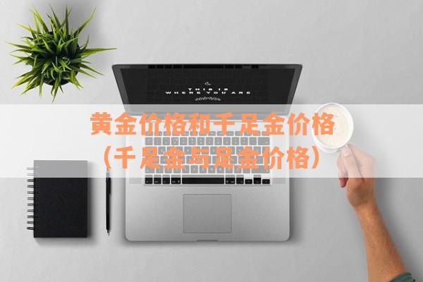 黄金价格和千足金价格（千足金与足金价格）