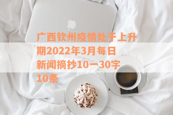 广西钦州疫情处于上升期2022年3月每日新闻摘抄10一30字10条