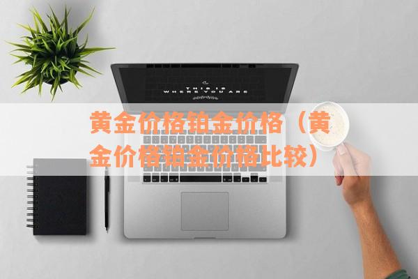 黄金价格铂金价格（黄金价格铂金价格比较）