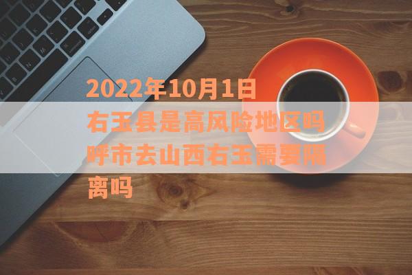 2022年10月1日右玉县是高风险地区吗呼市去山西右玉需要隔离吗
