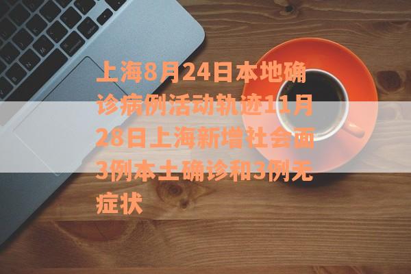 上海8月24日本地确诊病例活动轨迹11月28日上海新增社会面3例本土确诊和3例无症状
