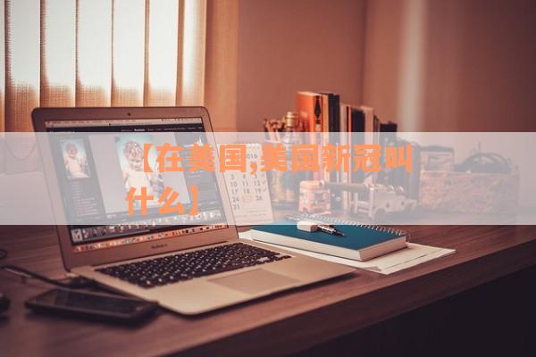【在美国,美国新冠叫什么】