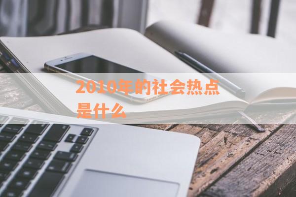 2010年的社会热点是什么