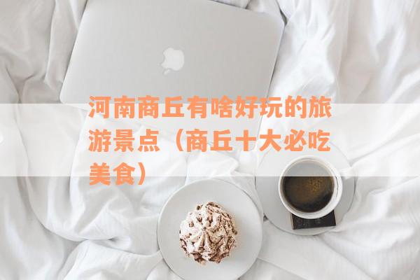 河南商丘有啥好玩的旅游景点（商丘十大必吃美食）