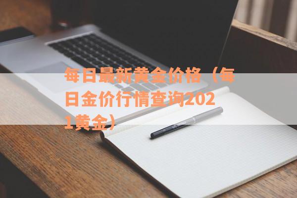 每日最新黄金价格（每日金价行情查询2021黄金）