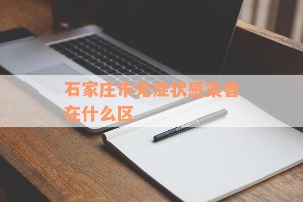 石家庄市无症状感染者在什么区