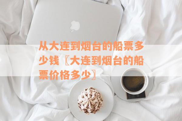 从大连到烟台的船票多少钱〖大连到烟台的船票价格多少〗