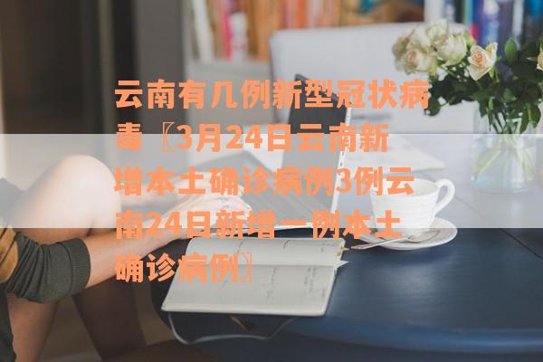 云南有几例新型冠状病毒〖3月24日云南新增本土确诊病例3例云南24日新增一例本土确诊病例〗