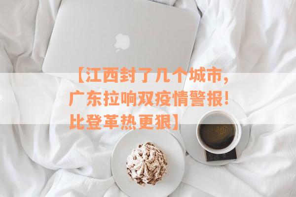 【江西封了几个城市,广东拉响双疫情警报!比登革热更狠】