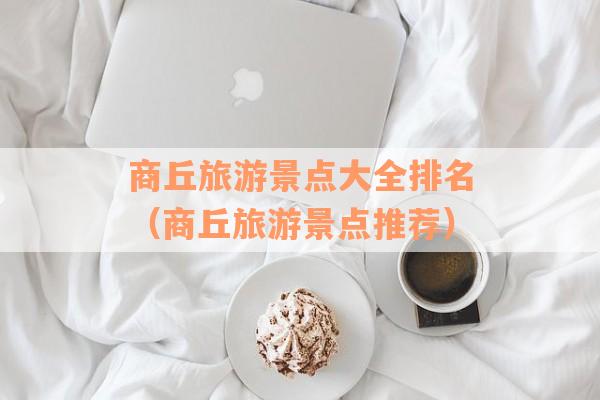 商丘旅游景点大全排名（商丘旅游景点推荐）