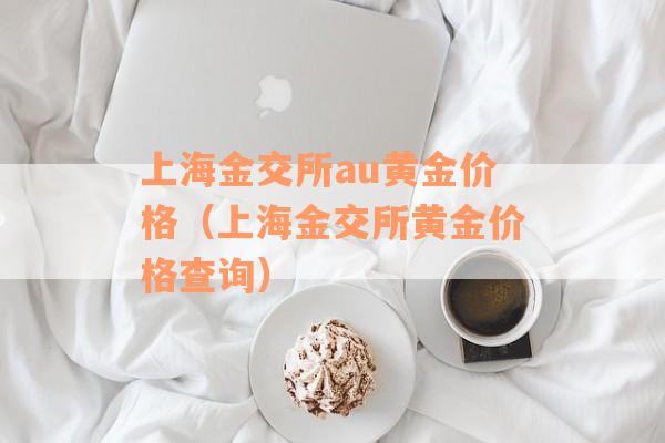 上海金交所au黄金价格（上海金交所黄金价格查询）