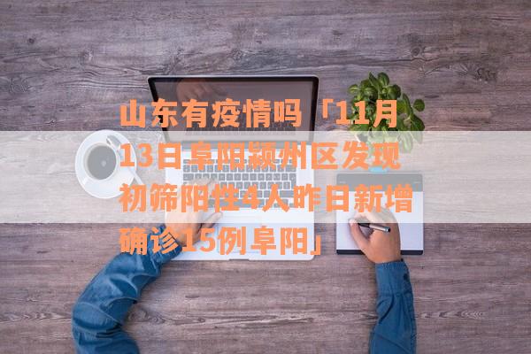 山东有疫情吗「11月13日阜阳颍州区发现初筛阳性4人昨日新增确诊15例阜阳」