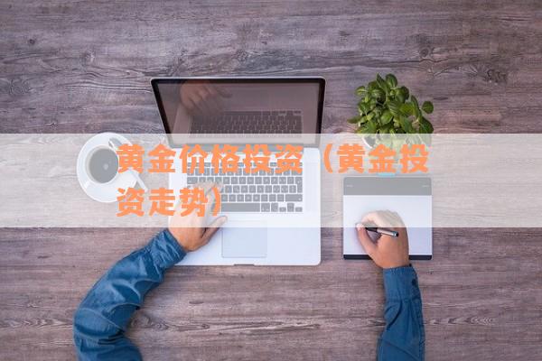 黄金价格投资（黄金投资走势）