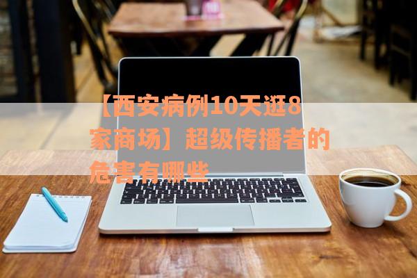 【西安病例10天逛8家商场】超级传播者的危害有哪些