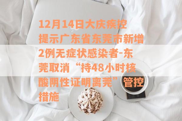 12月14日大庆疾控提示广东省东莞市新增2例无症状感染者-东莞取消“持48小时核酸阴性证明离莞”管控措施