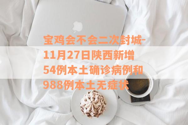 宝鸡会不会二次封城-11月27日陕西新增54例本土确诊病例和988例本土无症状