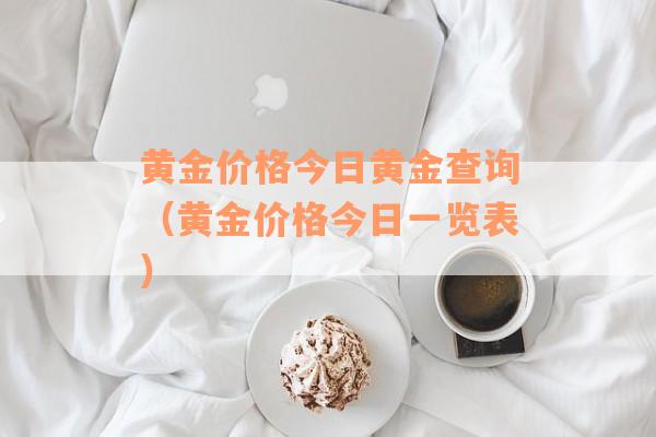 黄金价格今日黄金查询（黄金价格今日一览表）
