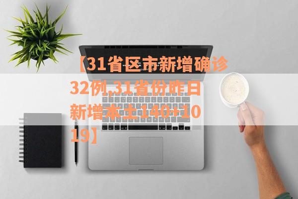【31省区市新增确诊32例,31省份昨日新增本土140+1019】