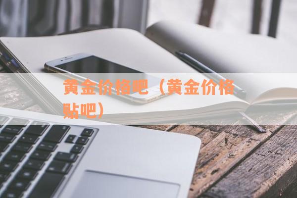 黄金价格吧（黄金价格贴吧）