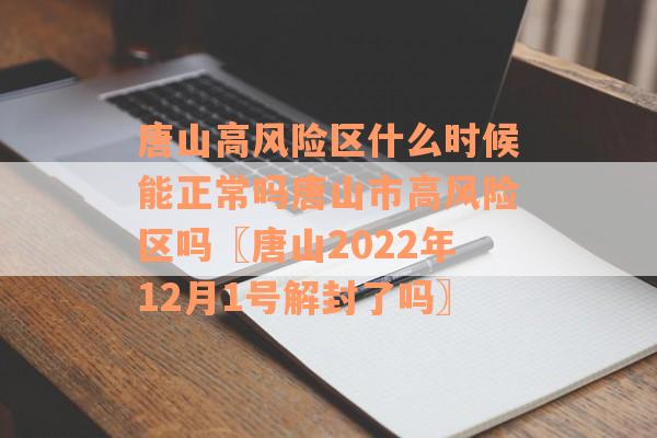 唐山高风险区什么时候能正常吗唐山市高风险区吗〖唐山2022年12月1号解封了吗〗