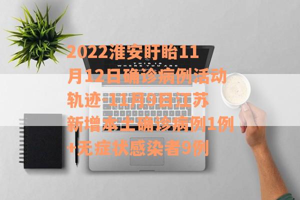2022淮安盱眙11月12日确诊病例活动轨迹-11月9日江苏新增本土确诊病例1例+无症状感染者9例